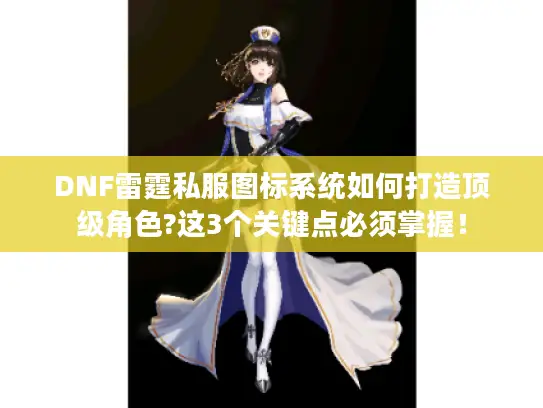 DNF雷霆私服图标系统如何打造顶级角色?这3个关键点必须掌握！