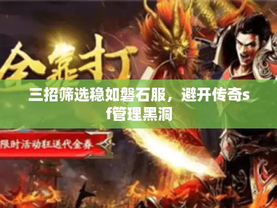 三招筛选稳如磐石服,避开传奇sf管理黑洞 三招筛选稳如磐石服,避开传奇sf管理黑洞