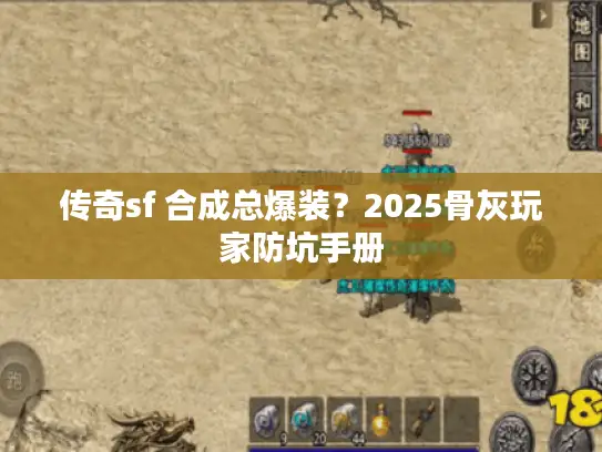 传奇sf 合成总爆装？2025骨灰玩家防坑手册