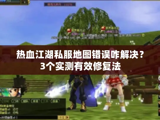 热血江湖私服地图错误咋解决?3个实测有效修复法 热血江湖私服地图错误咋解决?3个实测有效修复法