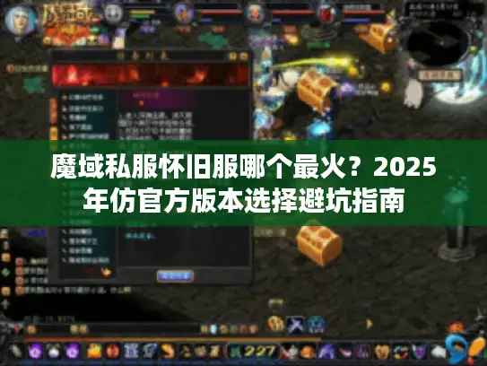 魔域私服怀旧服哪个最火？2025年仿官方版本选择避坑指南