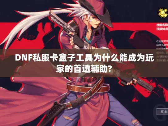 DNF私服卡盒子工具为什么能成为玩家的首选辅助?