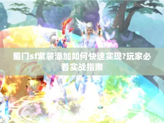 蜀门sf紫装添加如何快速实现?玩家必看实战指南