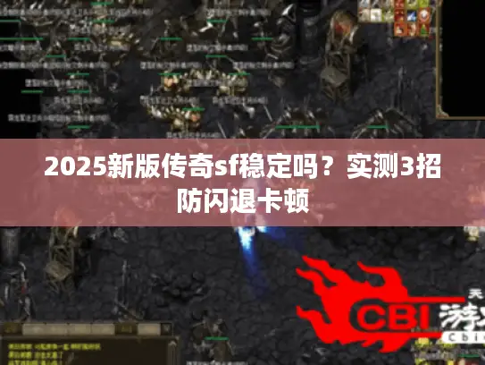 2025新版传奇sf稳定吗？实测3招防闪退卡顿