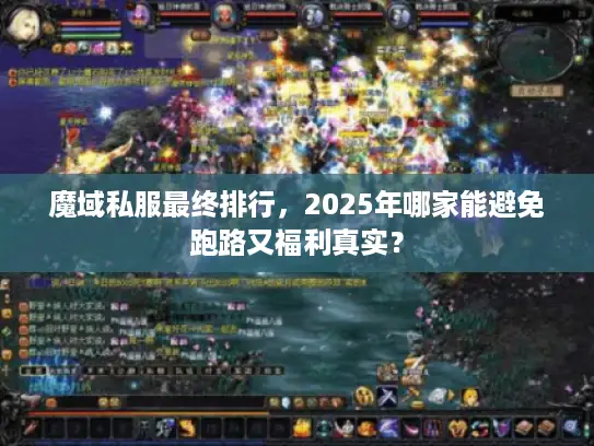 魔域私服最终排行，2025年哪家能避免跑路又福利真实？