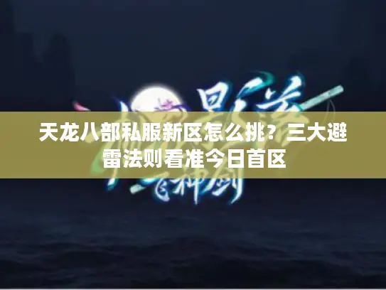 天龙八部私服新区怎么挑？三大避雷法则看准今日首区
