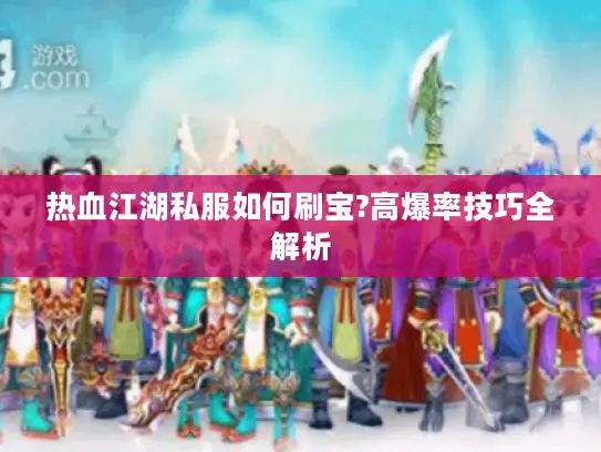 热血江湖私服如何刷宝?高爆率技巧全解析 热血江湖私服如何刷宝?高爆率技巧全解析
