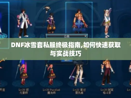 DNF冰雪套私服终极指南,如何快速获取与实战技巧