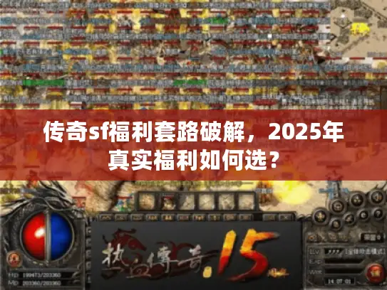 传奇sf福利套路破解，2025年真实福利如何选？