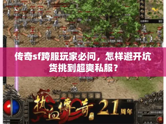 传奇sf跨服玩家必问,怎样避开坑货挑到超爽私服? 传奇sf跨服玩家必问,怎样避开坑货挑到超爽私服?