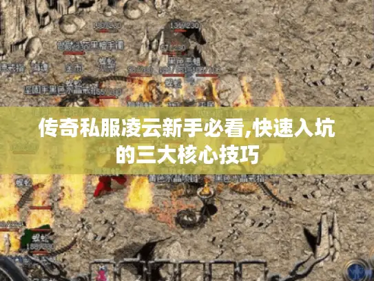 传奇私服凌云新手必看,快速入坑的三大核心技巧 传奇私服凌云新手必看,快速入坑的三大核心技巧