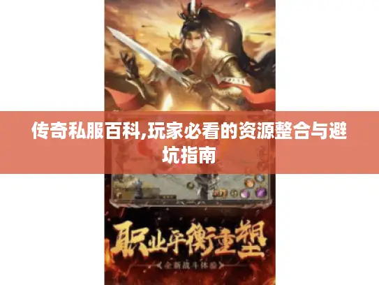 传奇私服百科,玩家必看的资源整合与避坑指南
