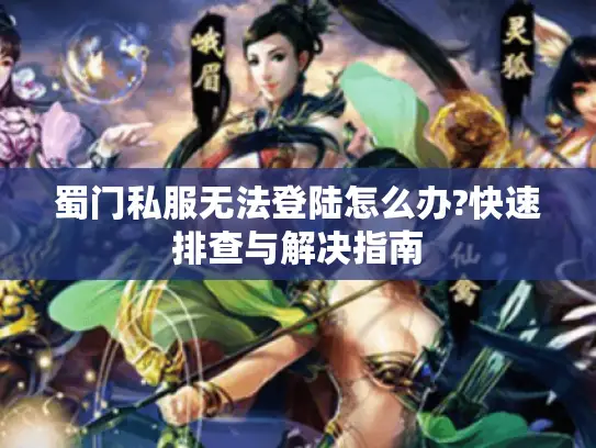 蜀门私服无法登陆怎么办?快速排查与解决指南