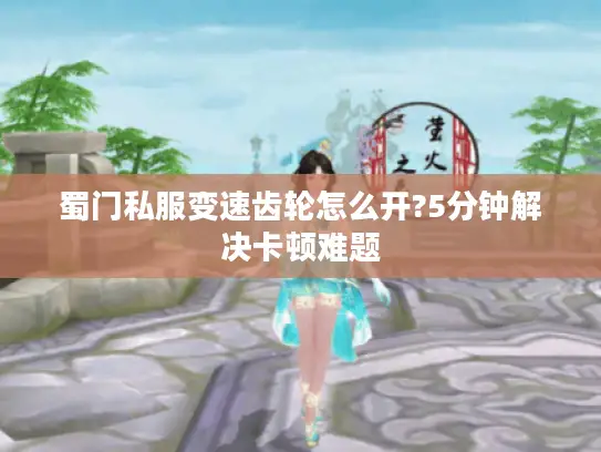 蜀门私服变速齿轮怎么开?5分钟解决卡顿难题