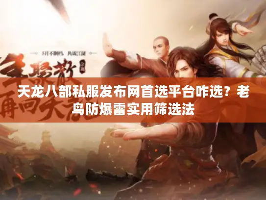 天龙八部私服发布网首选平台咋选?老鸟防爆雷实用筛选法 天龙八部私服发布网首选平台咋选?老鸟防爆雷实用筛选法