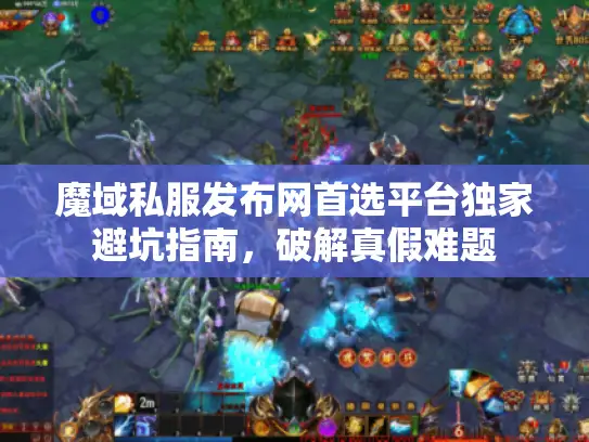 魔域私服发布网首选平台独家避坑指南，破解真假难题