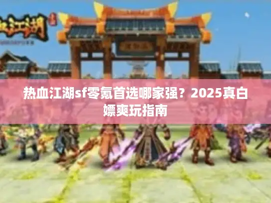 热血江湖sf零氪首选哪家强？2025真白嫖爽玩指南