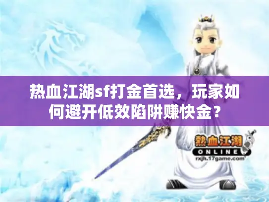 热血江湖sf打金首选,玩家如何避开低效陷阱赚快金? 热血江湖sf打金首选,玩家如何避开低效陷阱赚快金?
