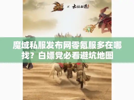 魔域私服发布网零氪服多在哪找？白嫖党必看避坑地图
