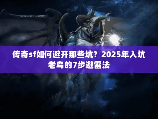 传奇sf如何避开那些坑？2025年入坑老鸟的7步避雷法