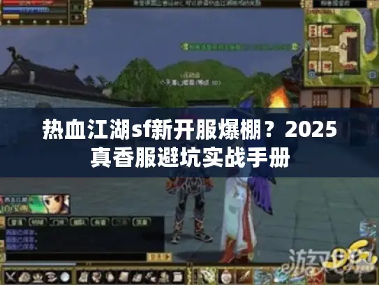 热血江湖sf新开服爆棚？2025真香服避坑实战手册