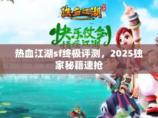 热血江湖sf终极评测，2025独家秘籍速抢