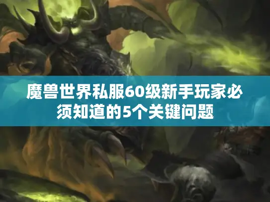 魔兽世界私服60级新手玩家必须知道的5个关键问题 魔兽世界私服60级新手玩家必须知道的5个关键问题