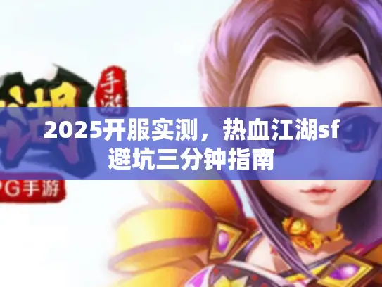 2025开服实测,热血江湖sf避坑三分钟指南 2025开服实测,热血江湖sf避坑三分钟指南