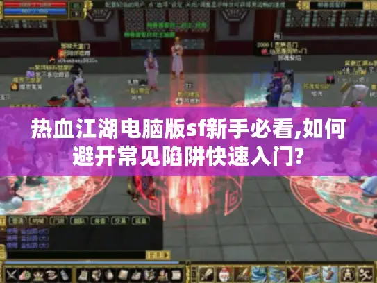 热血江湖电脑版sf新手必看,如何避开常见陷阱快速入门?