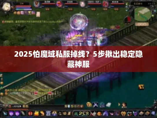 2025怕魔域私服掉线?5步揪出稳定隐藏神服 2025怕魔域私服掉线?5步揪出稳定隐藏神服