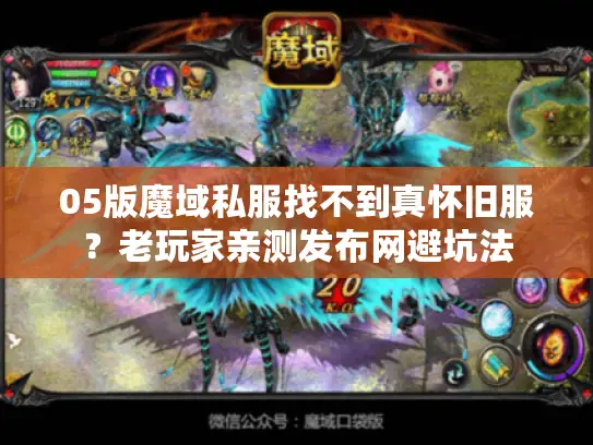 05版魔域私服找不到真怀旧服？老玩家亲测发布网避坑法