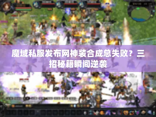 魔域私服发布网神装合成总失败？三招秘籍瞬间逆袭