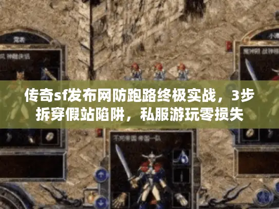 传奇sf发布网防跑路终极实战，3步拆穿假站陷阱，私服游玩零损失