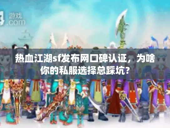 热血江湖sf发布网口碑认证,为啥你的私服选择总踩坑? 热血江湖sf发布网口碑认证,为啥你的私服选择总踩坑?