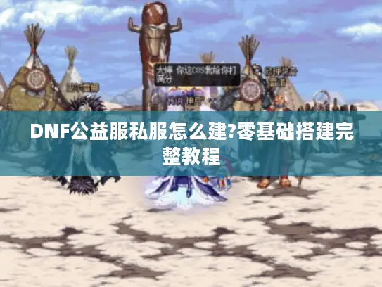 DNF公益服私服怎么建?零基础搭建完整教程