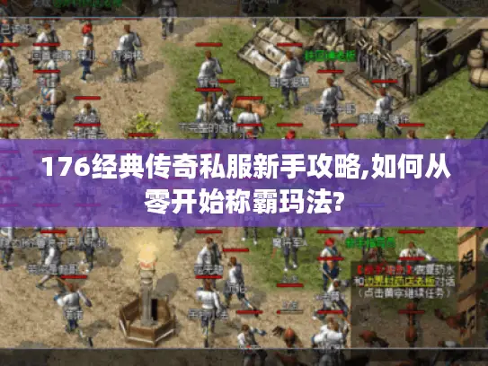 176经典传奇私服新手攻略,如何从零开始称霸玛法?