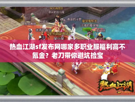 热血江湖sf发布网哪家多职业服福利高不氪金？老刀带你避坑捡宝