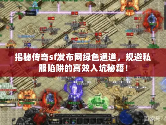揭秘传奇sf发布网绿色通道,规避私服陷阱的高效入坑秘籍! 揭秘传奇sf发布网绿色通道,规避私服陷阱的高效入坑秘籍!