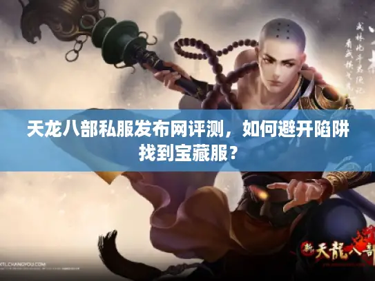 天龙八部私服发布网评测，如何避开陷阱找到宝藏服？