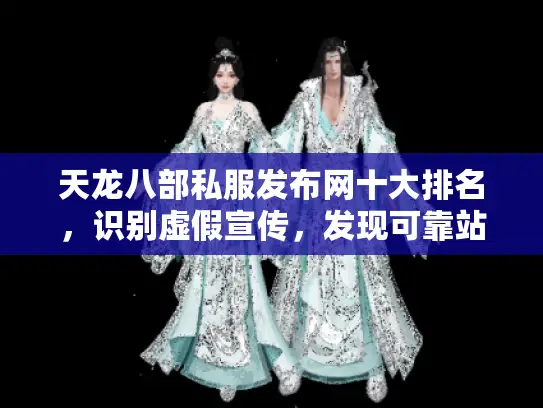 天龙八部私服发布网十大排名，识别虚假宣传，发现可靠站点