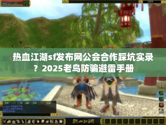 热血江湖sf发布网公会合作踩坑实录?2025老鸟防骗避雷手册 热血江湖sf发布网公会合作踩坑实录?2025老鸟防骗避雷手册