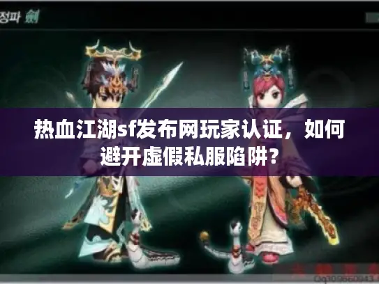 热血江湖sf发布网玩家认证,如何避开虚假私服陷阱? 热血江湖sf发布网玩家认证,如何避开虚假私服陷阱?