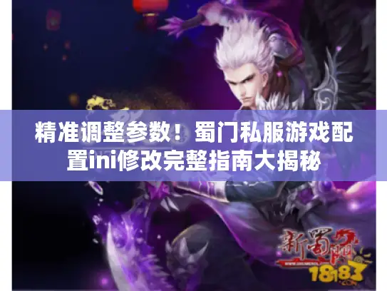 精准调整参数!蜀门私服游戏配置ini修改完整指南大揭秘 精准调整参数!蜀门私服游戏配置ini修改完整指南大揭秘