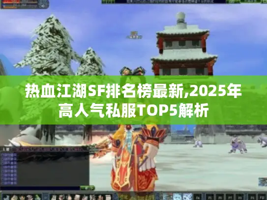 热血江湖SF排名榜最新,2025年高人气私服TOP5解析 热血江湖SF排名榜最新,2025年高人气私服TOP5解析