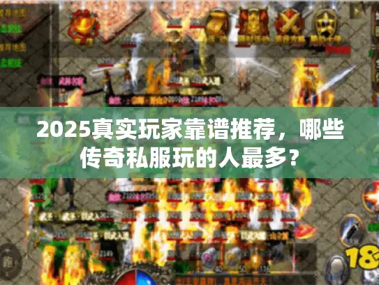 2025真实玩家靠谱推荐，哪些传奇私服玩的人最多？