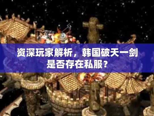 资深玩家解析，韩国破天一剑是否存在私服？
