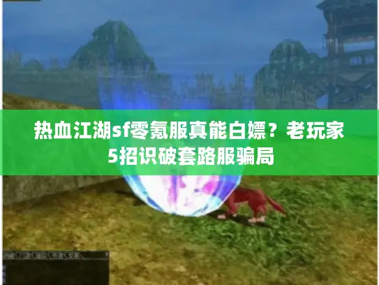 热血江湖sf零氪服真能白嫖？老玩家5招识破套路服骗局