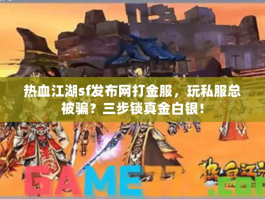 热血江湖sf发布网打金服，玩私服总被骗？三步锁真金白银！