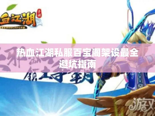 热血江湖私服百宝阁架设最全避坑指南 热血江湖私服百宝阁架设最全避坑指南
