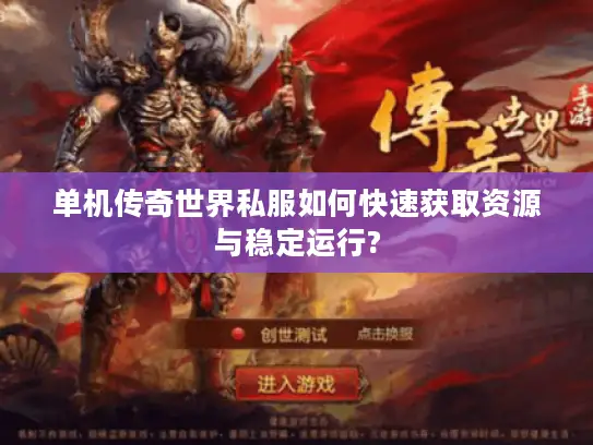 单机传奇世界私服如何快速获取资源与稳定运行? 单机传奇世界私服如何快速获取资源与稳定运行?